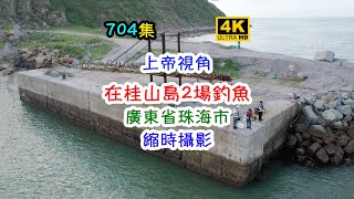 在桂山島 2 場釣魚｜廣東省珠海市｜上帝視角｜縮時攝影｜4K｜704集