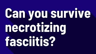 Can you survive necrotizing fasciitis?