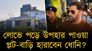 লোভে পড়ে উপহার পাওয়া প্লট-বাড়ি হারাবেন ধোনি? চলছে তদন্ত, অভিযোগ প্রমাণিত হলে বাড়বে আইনি জটিলতা।