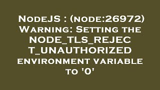 NodeJS : (node:26972) Warning: Setting the NODE_TLS_REJECT_UNAUTHORIZED environment variable to '0'