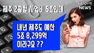 제주 2공항 사업비 5조인데 내년 제주도 예산이 5조 8299억원 이라고? 제주알마켓