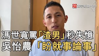 馮世寬罵「渣男」秒失憶 吳怡農「盼就事論事」｜寰宇新聞20201015