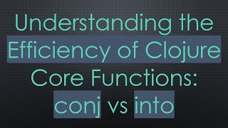 Understanding the Efficiency of Clojure Core Functions: conj vs into