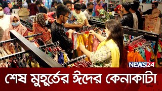 শেষ সময়ে কেমন জমে উঠেছে ঈদের কেনাকাটা? | EID Shopping | News24