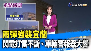 雨彈強襲宜蘭  閃電打雷不斷、車輛警報器大響【重點新聞】-20221023