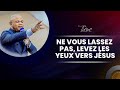 NE VOUS LASSEZ PAS, LEVEZ LES YEUX VERS JÉSUS /1er Culte / Dim 11 Août 2024/ Bishop Pascal MUBENGAIE