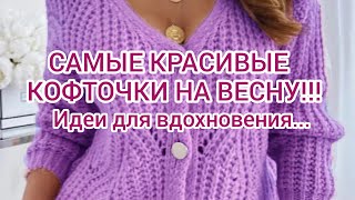 Вязание. САМЫЕ КРАСИВЫЕ КОФТОЧКИ НА ВЕСНУ!!! Идеи для вдохновения... Подборка моделей.