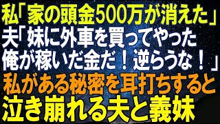 【スカッとする話】私「家の頭金500万が消えた」夫「妹に外車を買ってやった。俺が稼いだ金！黙ってろ」私は離婚届を持ってある人に衝撃の事実を暴露➡号泣する夫と義妹の姿が…