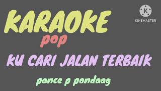 KU CARI JALAN TERBAIK -KARAOKE -PANCE PONDAAG