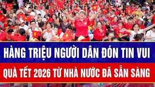 Hàng triệu người dân đón tin vui: Quà Tết 2026 từ Đảng, Nhà nước đã sẵn sàng trao