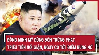 Tin thế giới: Đồng minh Mỹ dùng đòn trừng phạt, Triều Tiên nổi giận, nguy cơ tới ‘điểm bùng nổ’