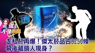 走私菸再爆！傑太菸品占8250條…幕後藏鏡人現身？ -【這！不是新聞 精華篇】20190725-2