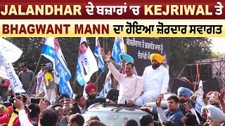 Jalandhar ਦੇ ਬਜ਼ਾਰਾਂ 'ਚ  Kejriwal ਤੇ Bhagwant Mann ਦਾ ਹੋਇਆ ਜ਼ੋਰਦਾਰ ਸਵਾਗਤ