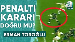 Fenerbahçe'nin Kazandığı Penaltı Doğru Mu? Erman Toroğlu Yorumladı! (Fenerbahçe 2-1 Kasımpaşa)