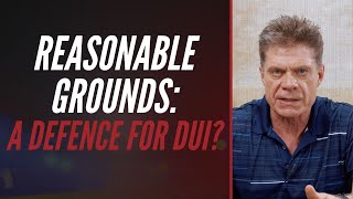 REASONABLE GROUNDS: A DEFENCE FOR DUI?