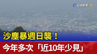 沙塵暴週日襲！今年多次「近10年少見」