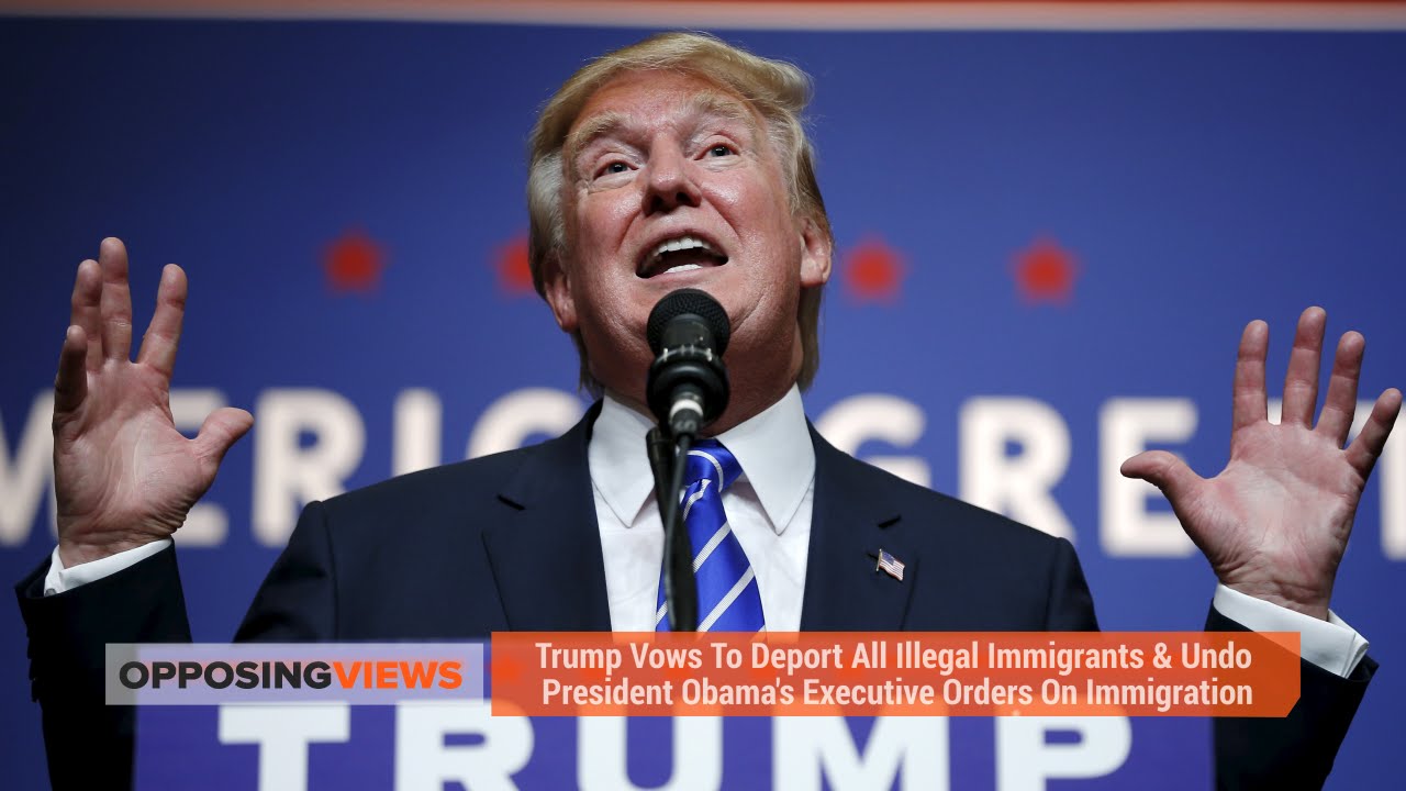 Trump Vows To Deport All Illegal Immigrants & Undo President Obama's ...