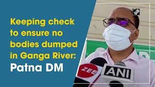 Keeping check to ensure no bodies dumped in Ganga River: Patna DM