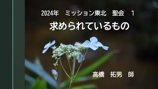 2024ミッション東北聖会１   「求められているもの」　高橋拓男　師