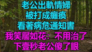 老公出軌情婦，被打成癱瘓，看著病危通知書，我笑靨如花：不用治了，下壹秒老公傻了眼！