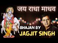 Jai Radha Madhav | Jagjit Singh| Jai Radha Madhav Jai Kunj Bihari | Jai Shree Krishna #krishna