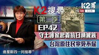 【K2搜尋丨第二季】EP 42：守土護家起義抗日瀕滅族 台灣原住民寧死不屈