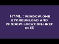 HTML : window.onbeforeunload and window.location.href in IE