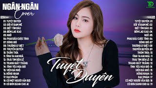 TUYỆT DUYÊN, THUYỀN QUYÊN ♫ NGÂN NGÂN COVER NHẠC BALLAD XU HƯỚNG TRIỆU VIEW - ALLBUM HOT TREND 2025