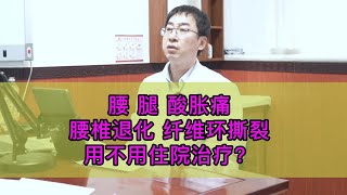 腰+腿酸胀痛，腰椎退化+纤维环撕裂，用不用住院治疗？