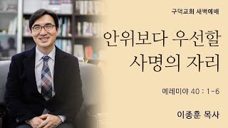 10월 1일 새벽예배 이종훈목사 - 안위보다 우선할 사명의 자리 [예레미야 40장 1 - 6절](구덕교회)