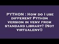 PYTHON : How do I use different Python version in venv from standard library? (Not virtualenv!)