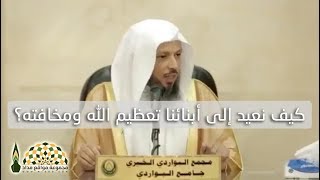 كيف نعيد إلى أبنائنا تعظيم الله ومخافته؟ - فضيلة الشيخ سعد بن عتيق العتيق