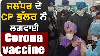 Jalandhar के CP Gurpreet Bhullar ने लगवाई Corona Vaccine