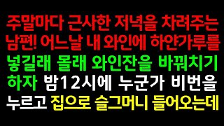 반전실화사연-주말마다 근사한 저녁을 차려주는 남편! 어느날 내 와인에 하얀가루를 넣길래 몰래 와인잔을 바꿔치기하자 밤12시에 누군가 비번을 누르고 집으로 슬그머니 집으로 들어오는데