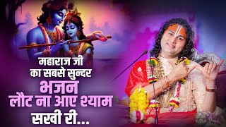 महाराज जी का सबसे सुन्दर भजन || लौट ना आए श्याम सखी री... | Anirudhacharya Ji Maharaj