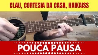 Clau, Cortesia Da Casa, Haikaiss - Pouca Pausa / COMO TOCAR!