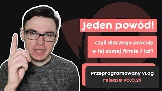 Jeden powód! Dlaczego pracuję w tej samej firmie 7 lat? | Przeprogramowany vlog v0.0.29