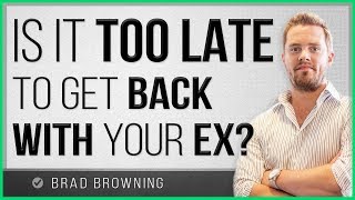 Is It Too Late To Get Your Ex Back?