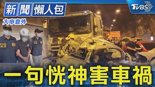 【大車意外】一句恍神害車禍｜TVBS新聞 @TVBSNEWS01