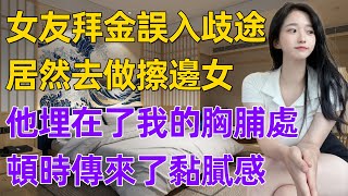 女友拜金誤入歧途，居然去做擦邊女，轉身我就提出分手，她哭的梨花帶雨求原諒。