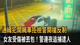 通緝犯開贓車拒檢警開槍反制　女友受傷被丟包！警連夜追捕逮人－民視新聞