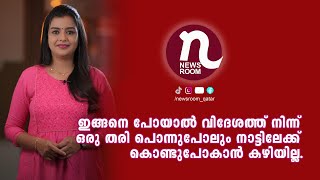 ഇങ്ങനെ പോയാൽ വിദേശത്ത് നിന്ന് ഒരു തരി പൊന്നുപോലും നാട്ടിലേക്ക് കൊണ്ടുപോകാൻ കഴിയില്ല | News room