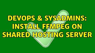 DevOps & SysAdmins: Install FFMPEG on Shared Hosting server (3 Solutions!!)