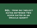 SQL : How do I select dates between two given dates in an Oracle query?