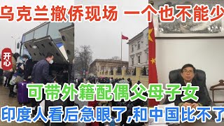 乌克兰撤侨现场！一个也不能少！可带外籍配偶父母子女！全场泪目！印度人看后急眼了，和中国比不了！