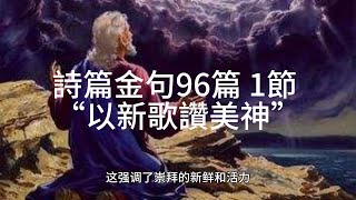 詩篇金句96篇 1節:  “以新歌讚美神”