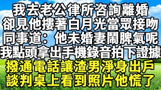 我去老公律所咨詢離婚 ， 卻見他摟著白月光當眾接吻 ， 同事道：他未婚妻鬧脾氣呢 ， 我點頭 拿出手機錄音拍下證據 ， 撥通電話讓渣男淨身出戶  談判桌上看到照片他慌了#悠然書影#情感故事 #白月光