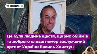 Це була людина щастя, щирих обіймів та доброго слова: помер заслужений артист України Василь Хлистун