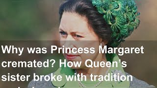 Why was Princess Margaret cremated? How Queen’s sister broke with tradition and where her ashes