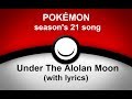 POKÉMON - Season's 21 song - Under The Alolan Moon (with lyrics)